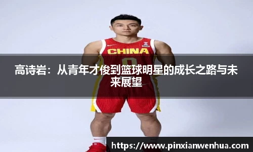 高诗岩：从青年才俊到篮球明星的成长之路与未来展望