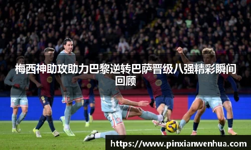 梅西神助攻助力巴黎逆转巴萨晋级八强精彩瞬间回顾