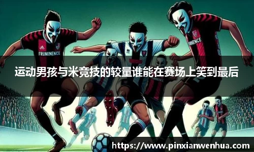 运动男孩与米竞技的较量谁能在赛场上笑到最后