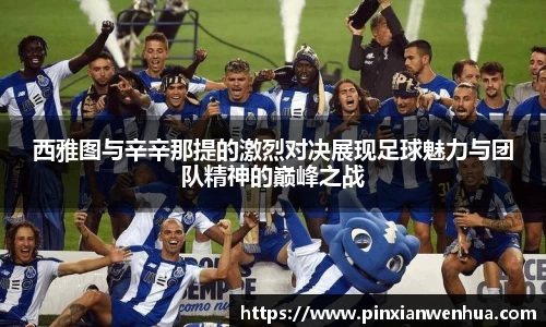 西雅图与辛辛那提的激烈对决展现足球魅力与团队精神的巅峰之战