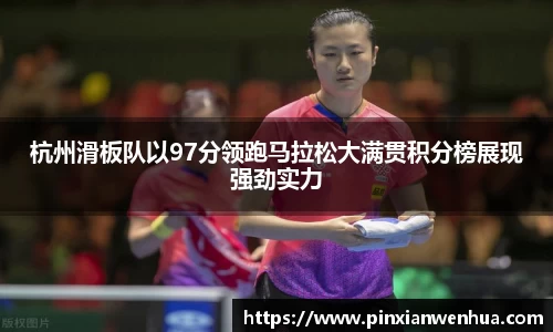 杭州滑板队以97分领跑马拉松大满贯积分榜展现强劲实力